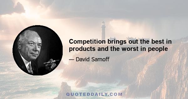 Competition brings out the best in products and the worst in people