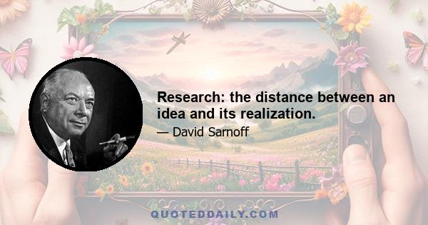 Research: the distance between an idea and its realization.