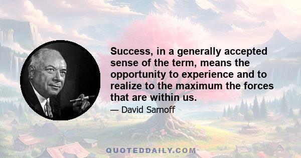 Success, in a generally accepted sense of the term, means the opportunity to experience and to realize to the maximum the forces that are within us.