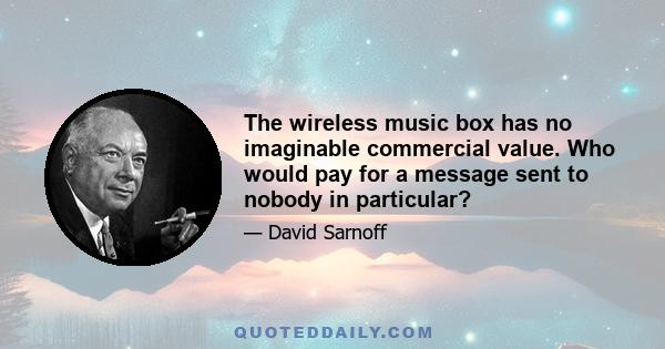 The wireless music box has no imaginable commercial value. Who would pay for a message sent to nobody in particular?