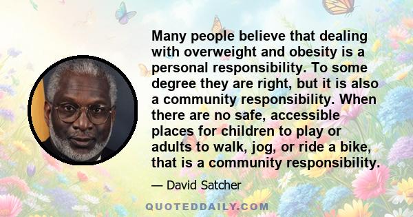 Many people believe that dealing with overweight and obesity is a personal responsibility. To some degree they are right, but it is also a community responsibility. When there are no safe, accessible places for children 