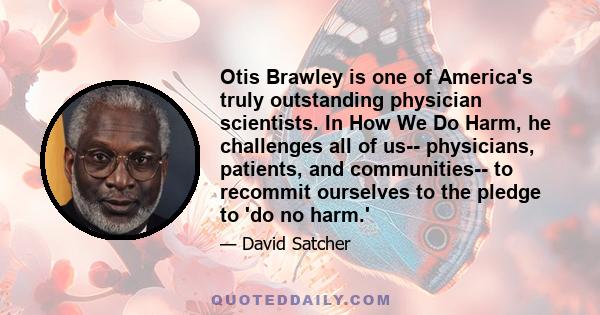 Otis Brawley is one of America's truly outstanding physician scientists. In How We Do Harm, he challenges all of us-- physicians, patients, and communities-- to recommit ourselves to the pledge to 'do no harm.'