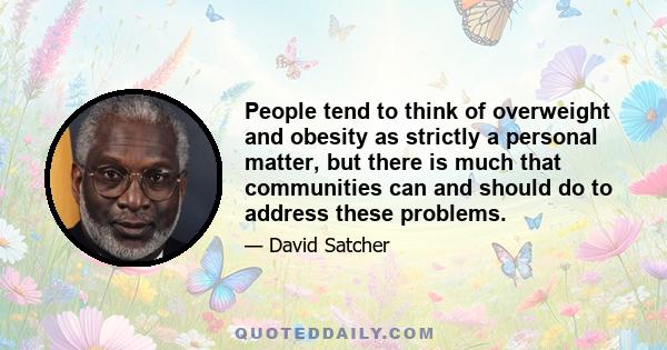 People tend to think of overweight and obesity as strictly a personal matter, but there is much that communities can and should do to address these problems.