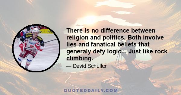 There is no difference between religion and politics. Both involve lies and fanatical beliefs that generaly defy logic... Just like rock climbing.