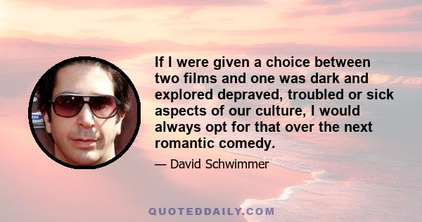 If I were given a choice between two films and one was dark and explored depraved, troubled or sick aspects of our culture, I would always opt for that over the next romantic comedy.