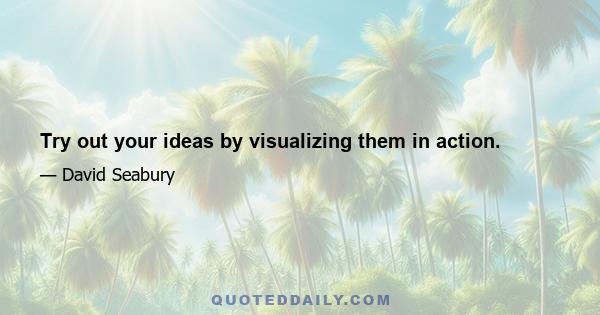 Try out your ideas by visualizing them in action.