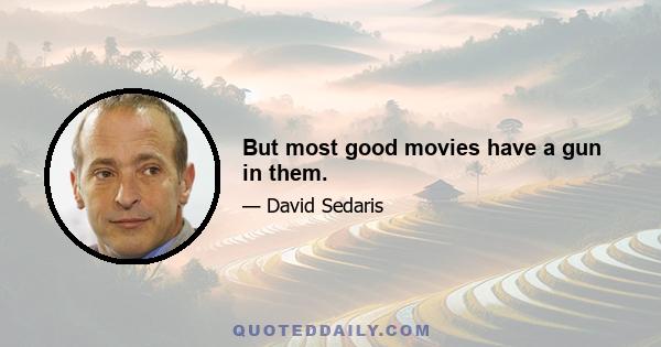 But most good movies have a gun in them.