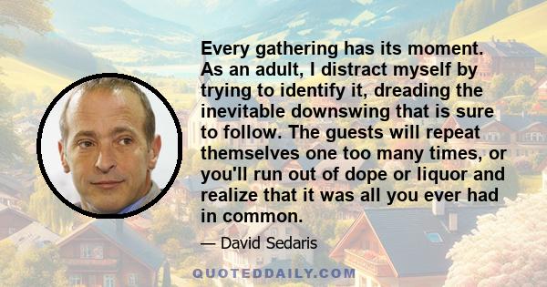 Every gathering has its moment. As an adult, I distract myself by trying to identify it, dreading the inevitable downswing that is sure to follow. The guests will repeat themselves one too many times, or you'll run out