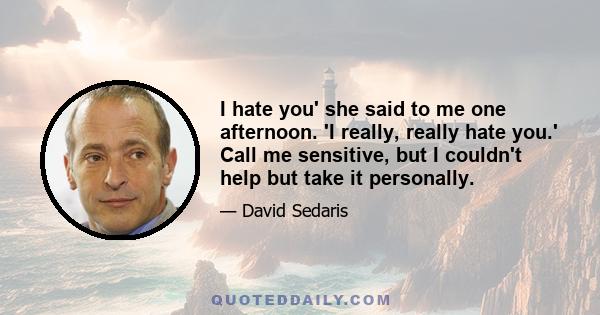 I hate you' she said to me one afternoon. 'I really, really hate you.' Call me sensitive, but I couldn't help but take it personally.