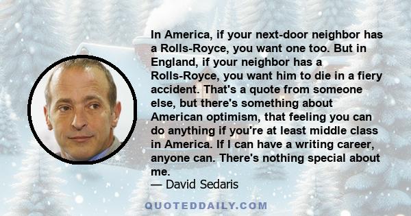 In America, if your next-door neighbor has a Rolls-Royce, you want one too. But in England, if your neighbor has a Rolls-Royce, you want him to die in a fiery accident. That's a quote from someone else, but there's