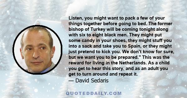 Listen, you might want to pack a few of your things together before going to bed. The former bishop of Turkey will be coming tonight along with six to eight black men. They might put some candy in your shoes, they might 