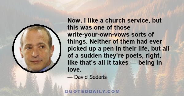 Now, I like a church service, but this was one of those write-your-own-vows sorts of things. Neither of them had ever picked up a pen in their life, but all of a sudden they’re poets, right, like that’s all it takes —