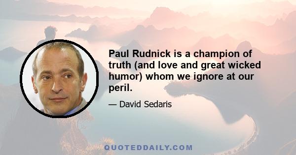 Paul Rudnick is a champion of truth (and love and great wicked humor) whom we ignore at our peril.