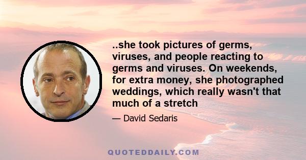 ..she took pictures of germs, viruses, and people reacting to germs and viruses. On weekends, for extra money, she photographed weddings, which really wasn't that much of a stretch