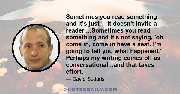 Sometimes you read something and it's just -- it doesn't invite a reader....Sometimes you read something and it's not saying, 'oh come in, come in have a seat. I'm going to tell you what happened.' Perhaps my writing