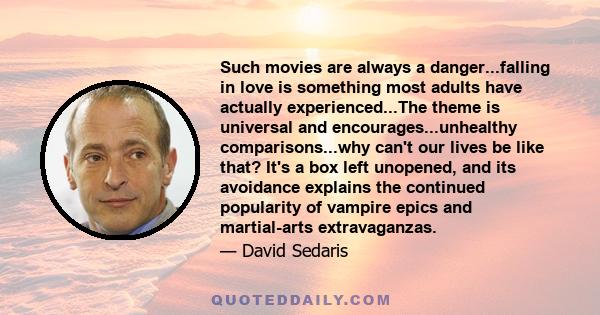 Such movies are always a danger...falling in love is something most adults have actually experienced...The theme is universal and encourages...unhealthy comparisons...why can't our lives be like that? It's a box left