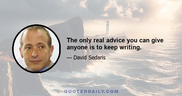 The only real advice you can give anyone is to keep writing.