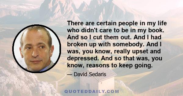 There are certain people in my life who didn't care to be in my book. And so I cut them out. And I had broken up with somebody. And I was, you know, really upset and depressed. And so that was, you know, reasons to keep 