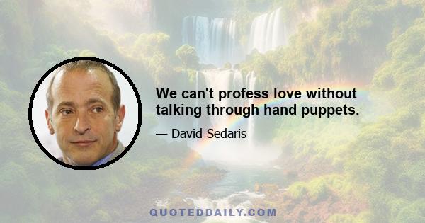 We can't profess love without talking through hand puppets.