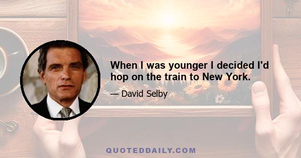 When I was younger I decided I'd hop on the train to New York.