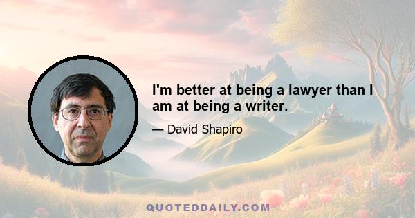 I'm better at being a lawyer than I am at being a writer.