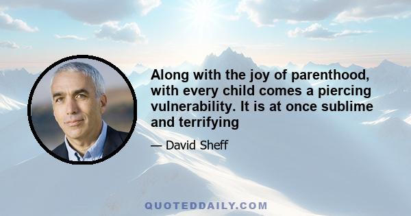 Along with the joy of parenthood, with every child comes a piercing vulnerability. It is at once sublime and terrifying