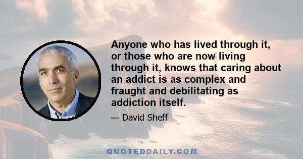 Anyone who has lived through it, or those who are now living through it, knows that caring about an addict is as complex and fraught and debilitating as addiction itself.