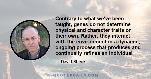 Contrary to what we've been taught, genes do not determine physical and character traits on their own. Rather, they interact with the environment in a dynamic, ongoing process that produces and continually refines an