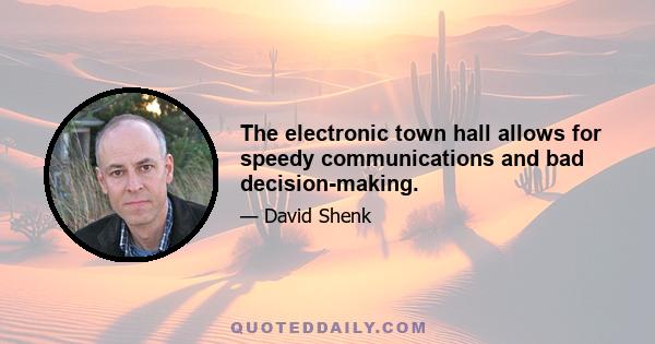 The electronic town hall allows for speedy communications and bad decision-making.