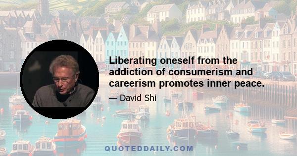 Liberating oneself from the addiction of consumerism and careerism promotes inner peace.