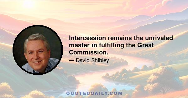 Intercession remains the unrivaled master in fulfilling the Great Commission.