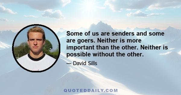 Some of us are senders and some are goers. Neither is more important than the other. Neither is possible without the other.