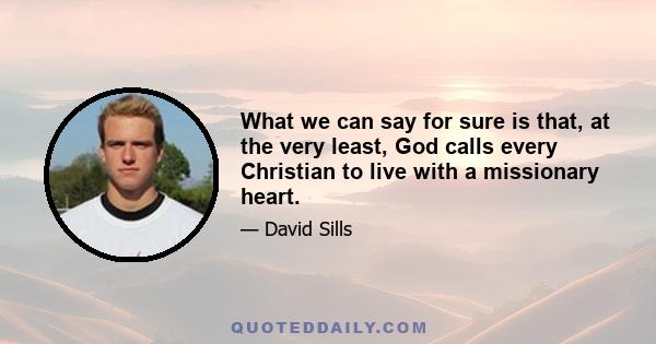 What we can say for sure is that, at the very least, God calls every Christian to live with a missionary heart.