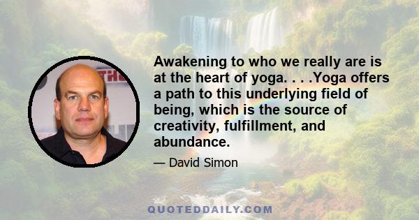 Awakening to who we really are is at the heart of yoga. . . .Yoga offers a path to this underlying field of being, which is the source of creativity, fulfillment, and abundance.