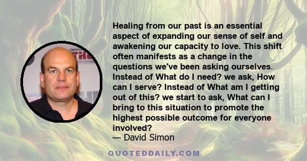 Healing from our past is an essential aspect of expanding our sense of self and awakening our capacity to love. This shift often manifests as a change in the questions we've been asking ourselves. Instead of What do I