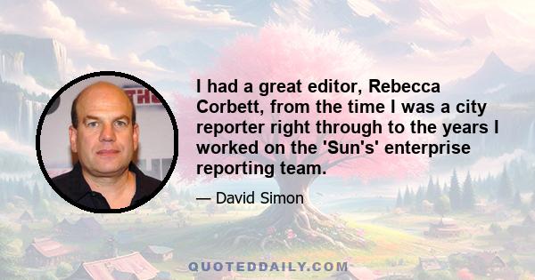 I had a great editor, Rebecca Corbett, from the time I was a city reporter right through to the years I worked on the 'Sun's' enterprise reporting team.