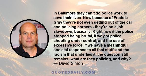 In Baltimore they can't do police work to save their lives. Now because of Freddie Gray they're not even getting out of the car and policing corners - they're on a job slowdown, basically. Right now if the police