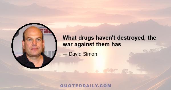 What drugs haven't destroyed, the war against them has