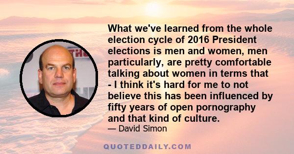 What we've learned from the whole election cycle of 2016 President elections is men and women, men particularly, are pretty comfortable talking about women in terms that - I think it's hard for me to not believe this