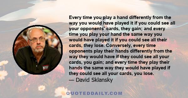 Every time you play a hand differently from the way you would have played it if you could see all your opponents' cards, they gain; and every time you play your hand the same way you would have played it if you could