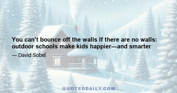 You can’t bounce off the walls If there are no walls: outdoor schools make kids happier—and smarter