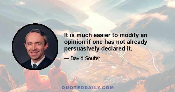 It is much easier to modify an opinion if one has not already persuasively declared it.