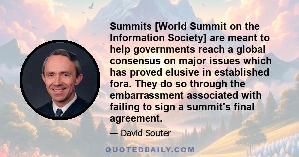 Summits [World Summit on the Information Society] are meant to help governments reach a global consensus on major issues which has proved elusive in established fora. They do so through the embarrassment associated with 