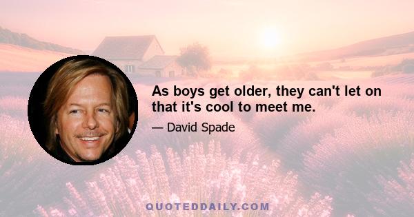 As boys get older, they can't let on that it's cool to meet me.