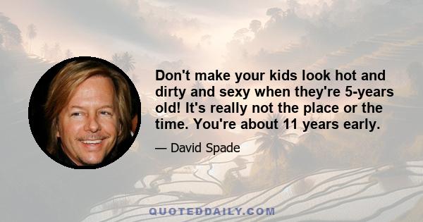 Don't make your kids look hot and dirty and sexy when they're 5-years old! It's really not the place or the time. You're about 11 years early.