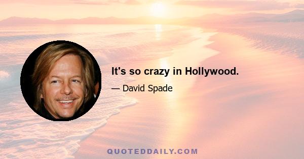 It's so crazy in Hollywood.