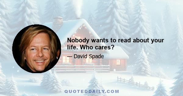 Nobody wants to read about your life. Who cares?