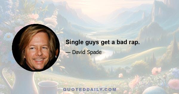 Single guys get a bad rap.