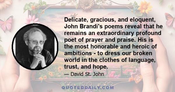 Delicate, gracious, and eloquent, John Brandi's poems reveal that he remains an extraordinary profound poet of prayer and praise. His is the most honorable and heroic of ambitions - to dress our broken world in the