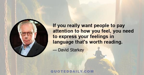 If you really want people to pay attention to how you feel, you need to express your feelings in language that's worth reading.